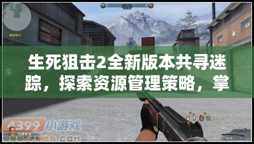 生死狙擊2全新版本共尋迷蹤，探索資源管理策略，掌握戰(zhàn)場(chǎng)制勝藝術(shù)