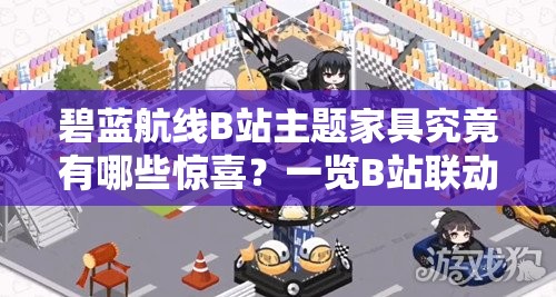 碧藍航線B站主題家具究竟有哪些驚喜？一覽B站聯(lián)動家具全揭秘！