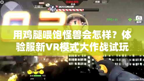 用雞腿喂飽怪獸會(huì)怎樣？體驗(yàn)服新VR模式大作戰(zhàn)試玩揭秘！