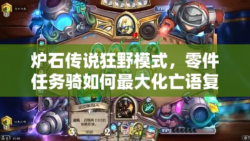 爐石傳說狂野模式，零件任務(wù)騎如何最大化亡語復(fù)活效果？