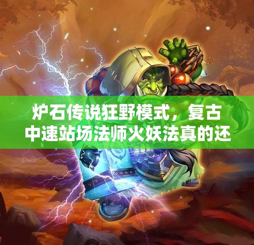 爐石傳說狂野模式，復(fù)古中速站場法師火妖法真的還強(qiáng)勢嗎？