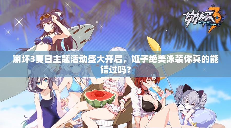 崩壞3夏日主題活動(dòng)盛大開啟，姬子絕美泳裝你真的能錯(cuò)過嗎？