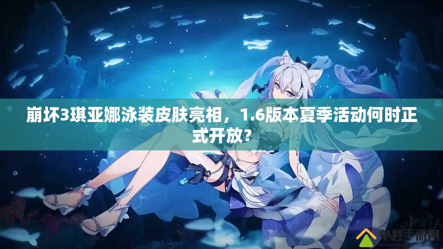 崩壞3琪亞娜泳裝皮膚亮相，1.6版本夏季活動何時正式開放？
