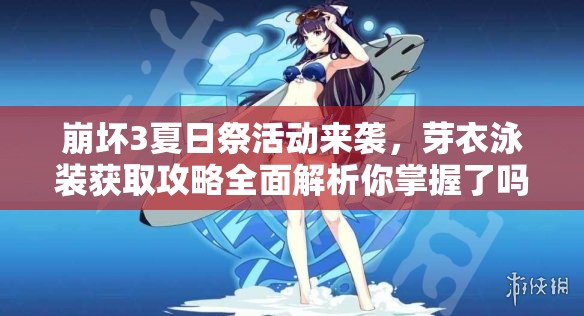 崩壞3夏日祭活動來襲，芽衣泳裝獲取攻略全面解析你掌握了嗎？