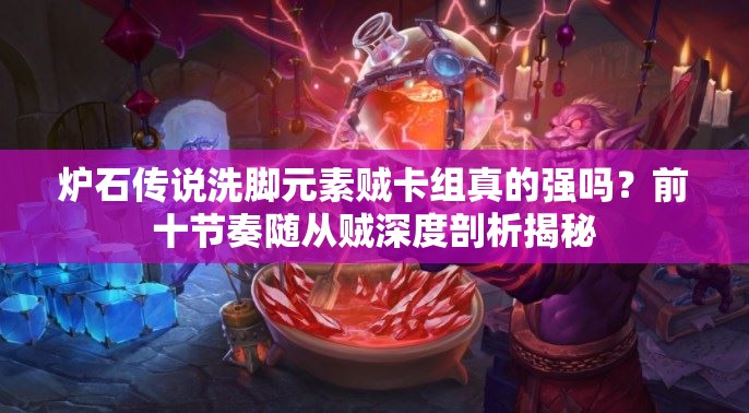 爐石傳說洗腳元素賊卡組真的強嗎？前十節(jié)奏隨從賊深度剖析揭秘