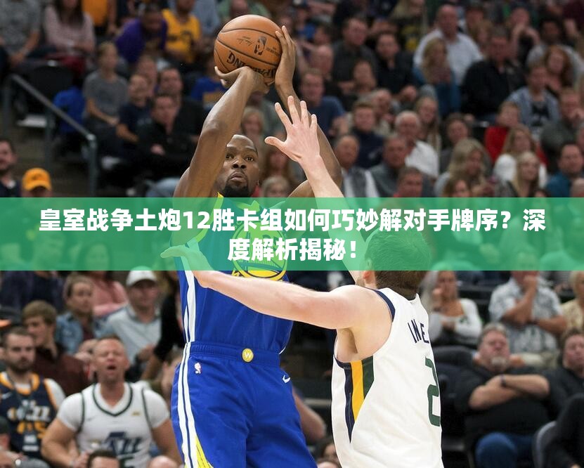 皇室戰(zhàn)爭土炮12勝卡組如何巧妙解對手牌序？深度解析揭秘！