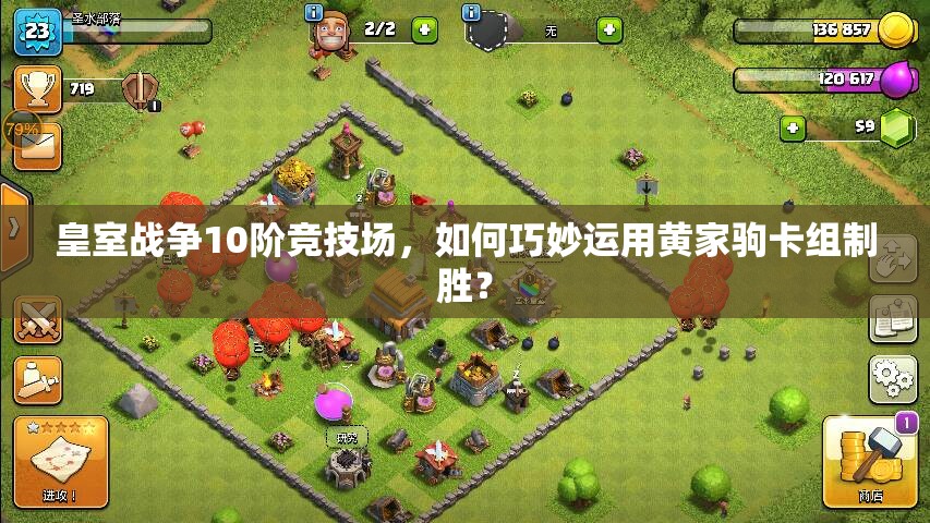 皇室戰(zhàn)爭10階競技場，如何巧妙運用黃家駒卡組制勝？