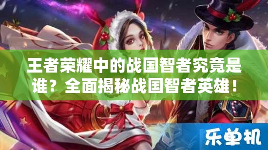 王者榮耀中的戰(zhàn)國智者究竟是誰？全面揭秘戰(zhàn)國智者英雄！