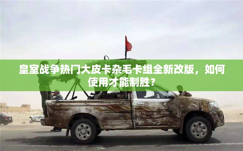 皇室戰(zhàn)爭熱門大皮卡雜毛卡組全新改版，如何使用才能制勝？