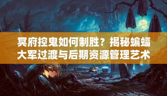 冥府控鬼如何制勝？揭秘蝙蝠大軍過渡與后期資源管理藝術(shù)之謎