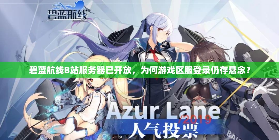 碧藍航線B站服務器已開放，為何游戲區(qū)服登錄仍存懸念？