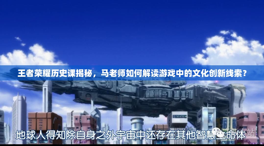 王者榮耀歷史課揭秘，馬老師如何解讀游戲中的文化創(chuàng)新線索？