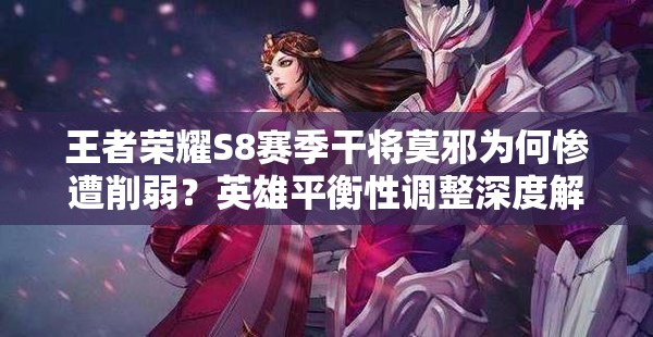 王者榮耀S8賽季干將莫邪為何慘遭削弱？英雄平衡性調(diào)整深度解析