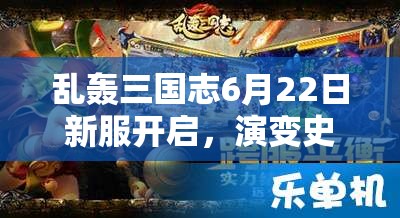 亂轟三國志6月22日新服開啟，演變史專題揭秘哪些驚喜活動？