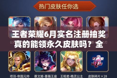 王者榮耀6月實名注冊抽獎真的能領永久皮膚嗎？全攻略解析！
