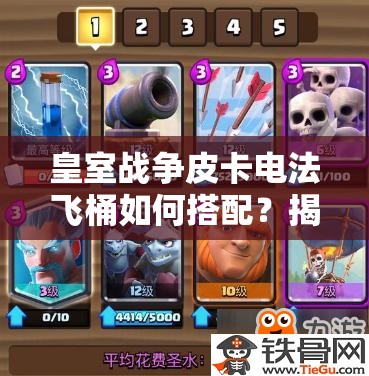 皇室戰(zhàn)爭皮卡電法飛桶如何搭配？揭秘?zé)o懈可擊防守反擊消耗卡組！