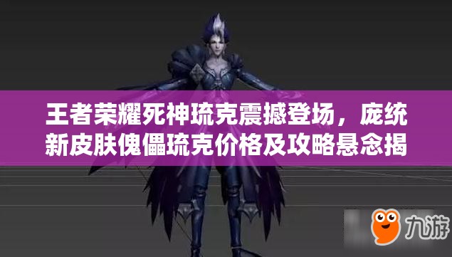 王者榮耀死神琉克震撼登場，龐統(tǒng)新皮膚傀儡琉克價格及攻略懸念揭曉？