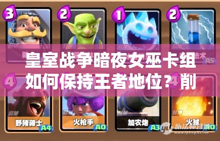 皇室戰(zhàn)爭暗夜女巫卡組如何保持王者地位？削弱后攻略揭秘！