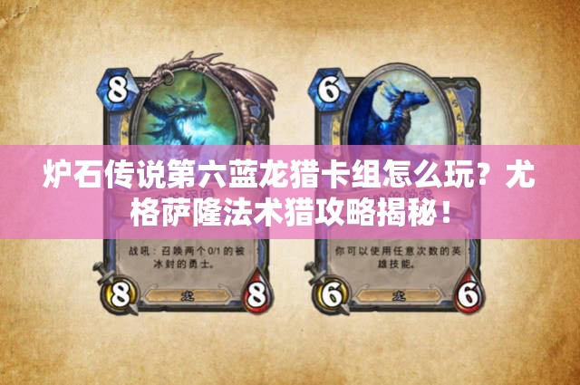 爐石傳說第六藍(lán)龍獵卡組怎么玩？尤格薩隆法術(shù)獵攻略揭秘！