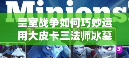 皇室戰(zhàn)爭如何巧妙運用大皮卡三法師冰墓，最大化加強(qiáng)AOE與控制？