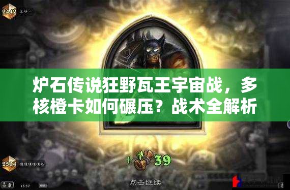 爐石傳說(shuō)狂野瓦王宇宙戰(zhàn)，多核橙卡如何碾壓？戰(zhàn)術(shù)全解析揭秘！