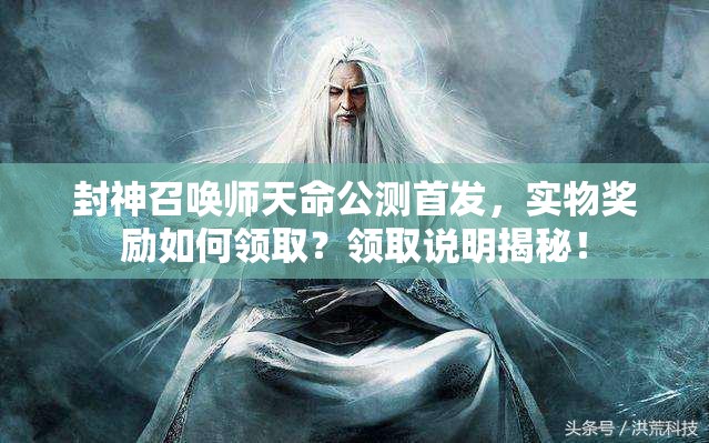 封神召喚師天命公測首發(fā)，實物獎勵如何領(lǐng)??？領(lǐng)取說明揭秘！