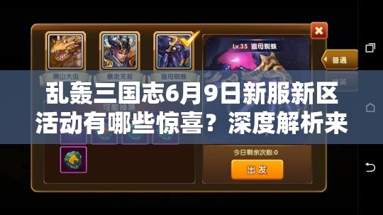 亂轟三國志6月9日新服新區(qū)活動有哪些驚喜？深度解析來襲！