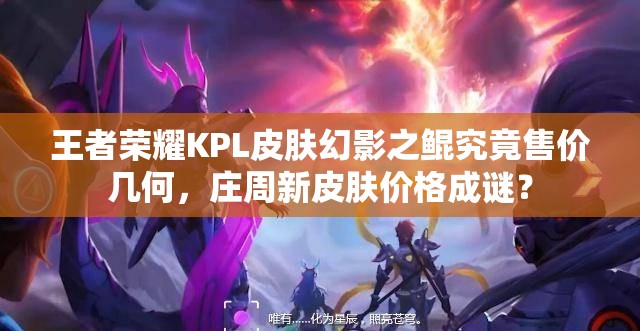王者榮耀KPL皮膚幻影之鯤究竟售價幾何，莊周新皮膚價格成謎？