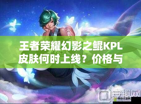 王者榮耀幻影之鯤KPL皮膚何時上線？價格與價值如何最大化？