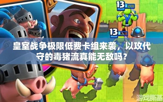 皇室戰(zhàn)爭極限低費卡組來襲，以攻代守的毒豬流真能無敵嗎？