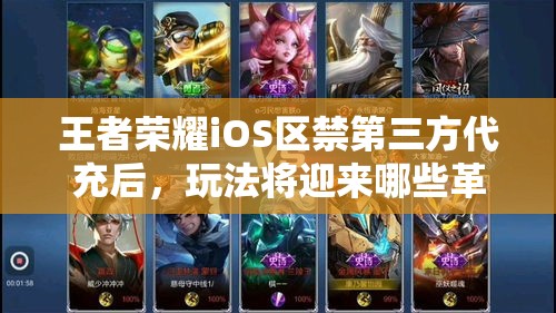 王者榮耀iOS區(qū)禁第三方代充后，玩法將迎來(lái)哪些革命性變化？