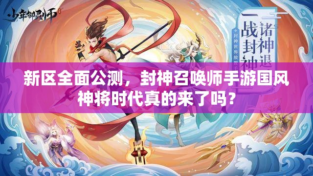 新區(qū)全面公測(cè)，封神召喚師手游國(guó)風(fēng)神將時(shí)代真的來(lái)了嗎？