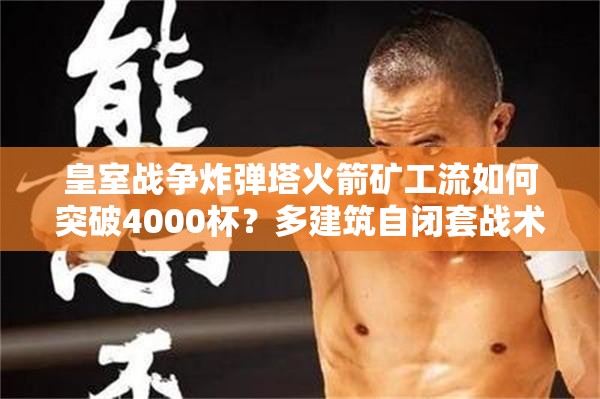 皇室戰(zhàn)爭炸彈塔火箭礦工流如何突破4000杯？多建筑自閉套戰(zhàn)術(shù)大揭秘！