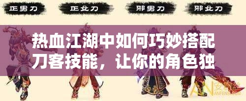 熱血江湖中如何巧妙搭配刀客技能，讓你的角色獨(dú)一無二？