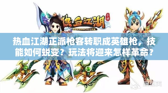 熱血江湖正派槍客轉(zhuǎn)職成英雄槍，技能如何蛻變？玩法將迎來怎樣革命？