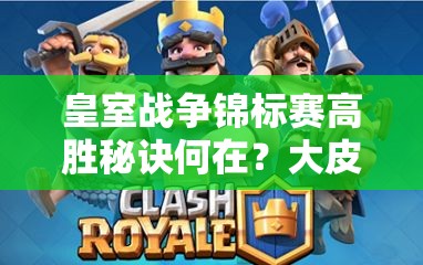 皇室戰(zhàn)爭錦標賽高勝秘訣何在？大皮卡電豬雷厲風(fēng)行卡組揭秘？