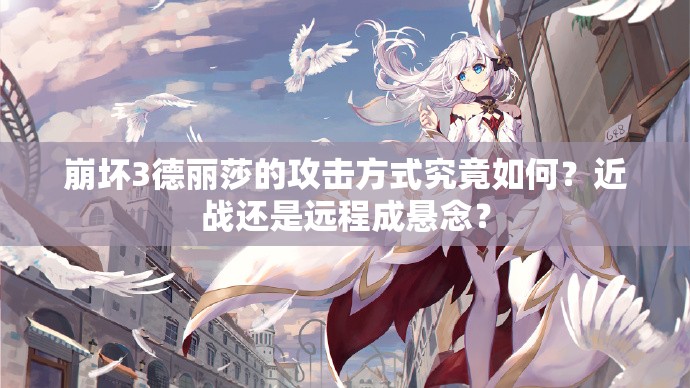 崩壞3德麗莎的攻擊方式究竟如何？近戰(zhàn)還是遠(yuǎn)程成懸念？
