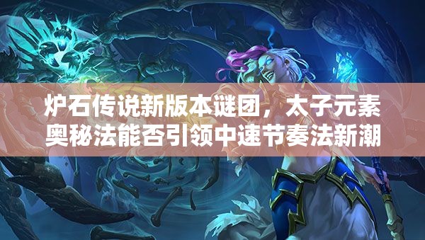 爐石傳說新版本謎團，太子元素奧秘法能否引領中速節(jié)奏法新潮流？