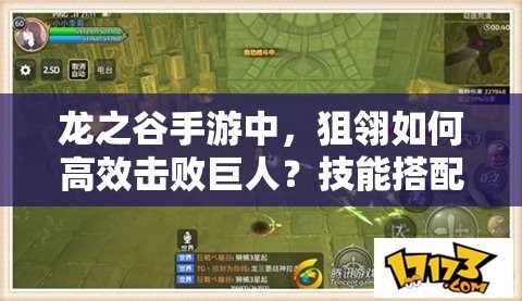 龍之谷手游中，狙翎如何高效擊敗巨人？技能搭配有何推薦？