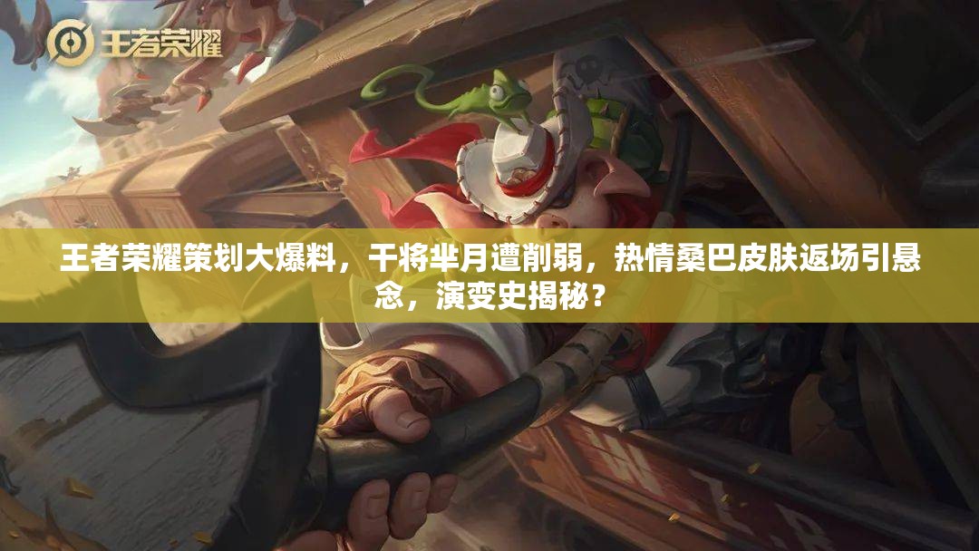 王者榮耀策劃大爆料，干將羋月遭削弱，熱情桑巴皮膚返場引懸念，演變史揭秘？