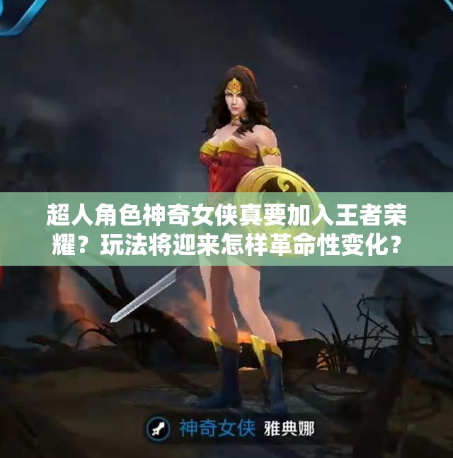 超人角色神奇女俠真要加入王者榮耀？玩法將迎來怎樣革命性變化？