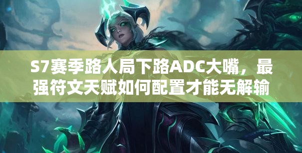 S7賽季路人局下路ADC大嘴，最強(qiáng)符文天賦如何配置才能無解輸出？