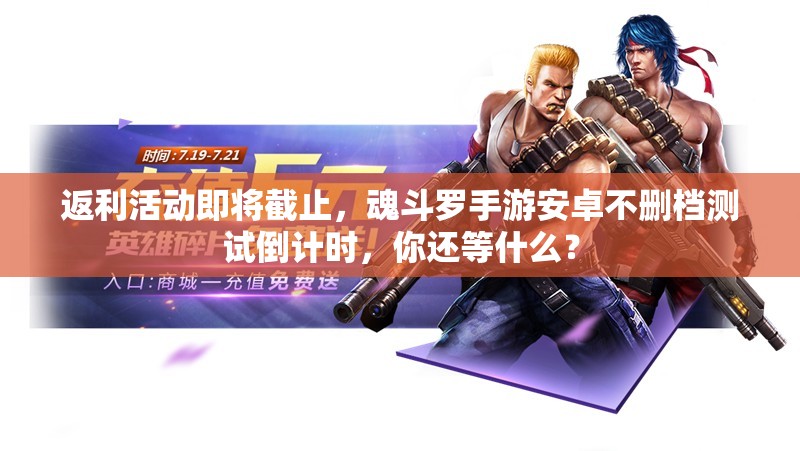 返利活動(dòng)即將截止，魂斗羅手游安卓不刪檔測(cè)試倒計(jì)時(shí)，你還等什么？