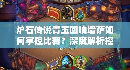 爐石傳說青玉回響墻薩如何掌控比賽？深度解析控制卡組推薦！