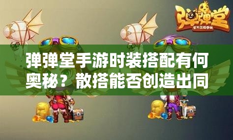 彈彈堂手游時裝搭配有何奧秘？散搭能否創(chuàng)造出同樣驚艷的效果？