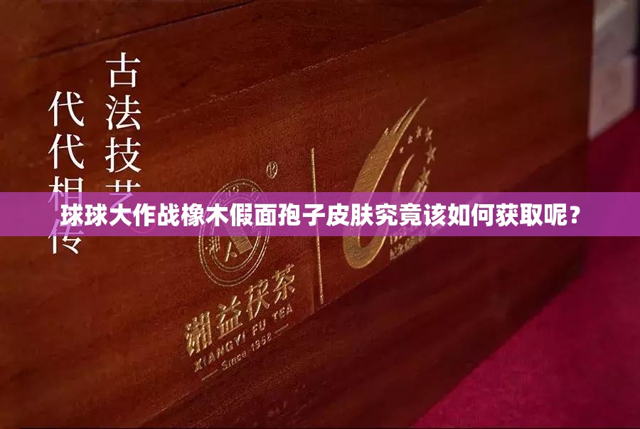 球球大作戰(zhàn)橡木假面孢子皮膚究竟該如何獲取呢？