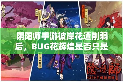 陰陽師手游彼岸花遭削弱后，BUG花輝煌是否只是曇花一現(xiàn)之謎？