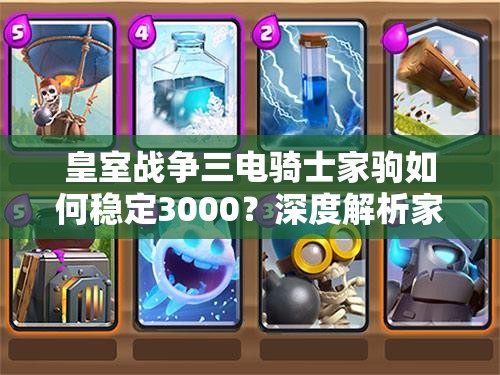 皇室戰(zhàn)爭(zhēng)三電騎士家駒如何穩(wěn)定3000？深度解析家駒卡組揭秘懸念！