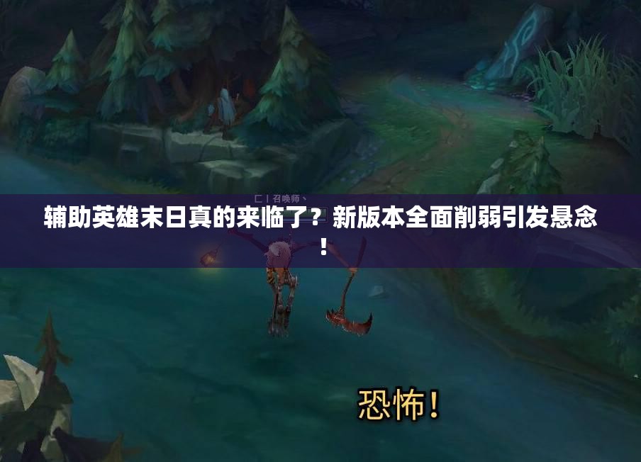 輔助英雄末日真的來臨了？新版本全面削弱引發(fā)懸念！