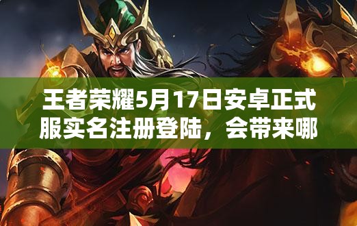 王者榮耀5月17日安卓正式服實(shí)名注冊登陸，會帶來哪些新變化？
